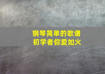 钢琴简单的歌谱 初学者你爱如火